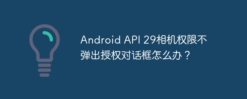 Android API 29相机权限不弹出授权对话框怎么办?