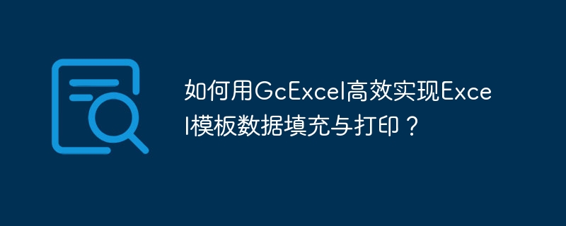 如何用GcExcel高效实现Excel模板数据填充与打印?