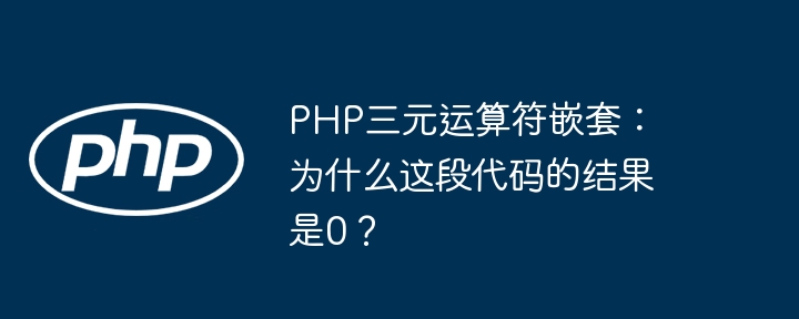 PHP三元运算符嵌套：为什么这段代码的结果是0？