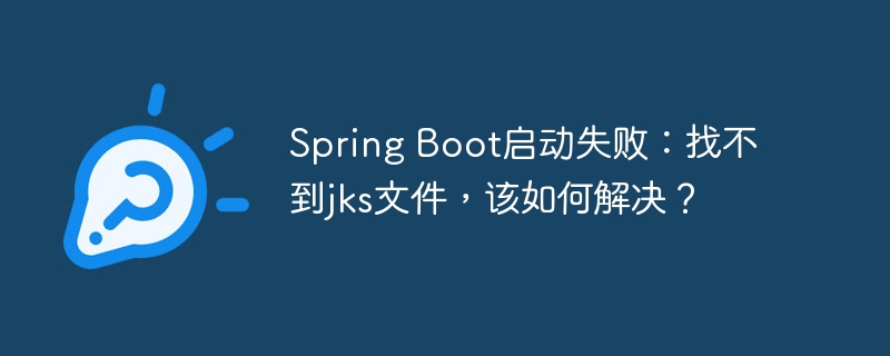 Spring Boot启动失败：找不到jks文件，该如何解决？