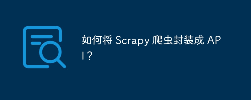 如何将 Scrapy 爬虫封装成 API？