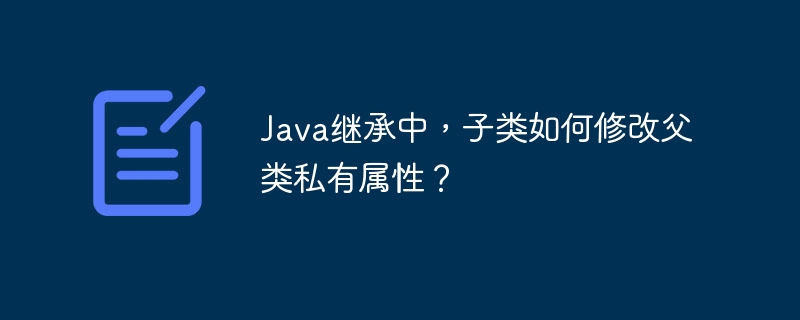 Java继承中,子类如何修改父类私有属性?
