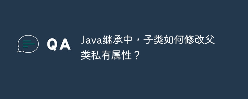 Java继承中，子类如何修改父类私有属性？