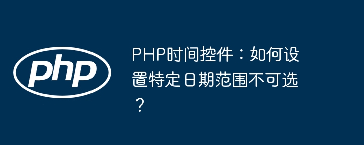PHP时间控件：如何设置特定日期范围不可选？