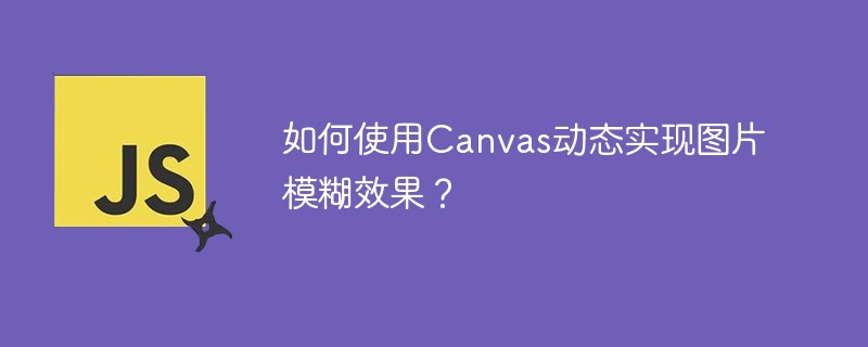 如何使用Canvas动态实现图片模糊效果？