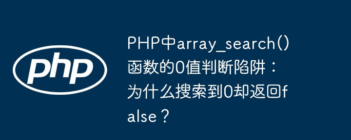 PHP中array_search()函数的0值判断陷阱：为什么搜索到0却返回false？