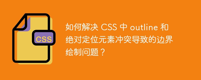 如何解决 CSS 中 outline 和绝对定位元素冲突导致的边界绘制问题？
