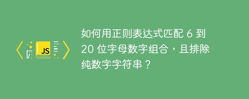如何用正则表达式匹配 6 到 20 位字母数字组合,且排除纯数字字符串?