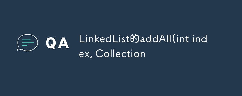 LinkedList的addAll(int index, Collection