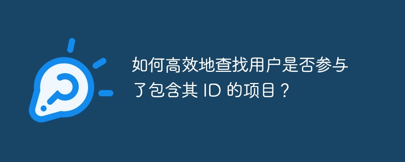 如何高效地查找用户是否参与了包含其 ID 的项目?