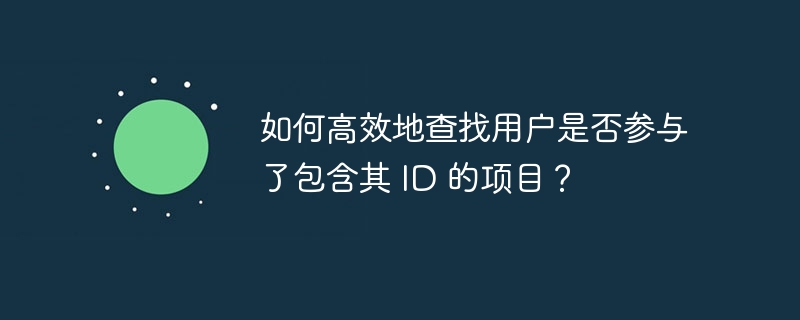 如何高效地查找用户是否参与了包含其 ID 的项目？