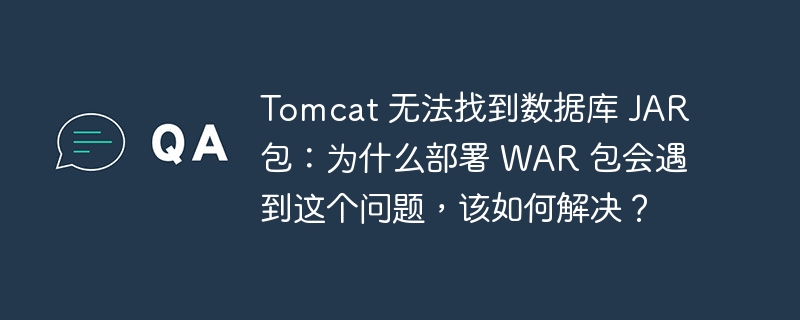 Tomcat 无法找到数据库 JAR 包：为什么部署 WAR 包会遇到这个问题，该如何解决？