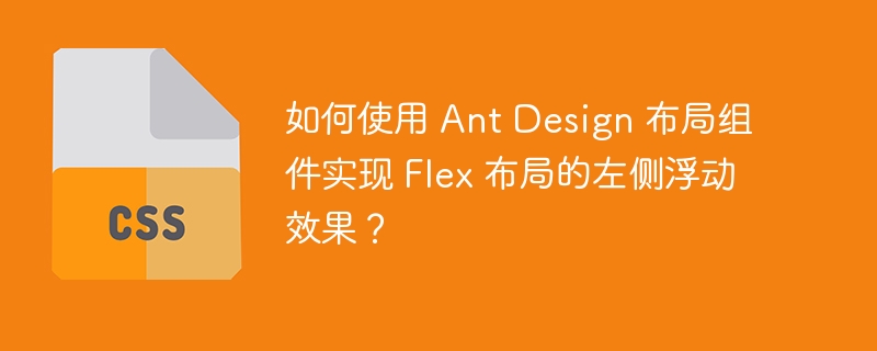 如何使用 Ant Design 布局组件实现 Flex 布局的左侧浮动效果？