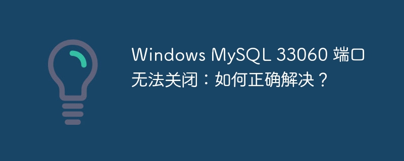 Windows MySQL 33060 端口无法关闭：如何正确解决？