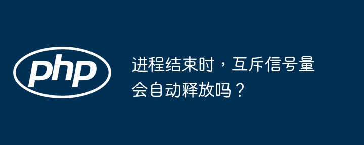进程结束时，互斥信号量会自动释放吗？