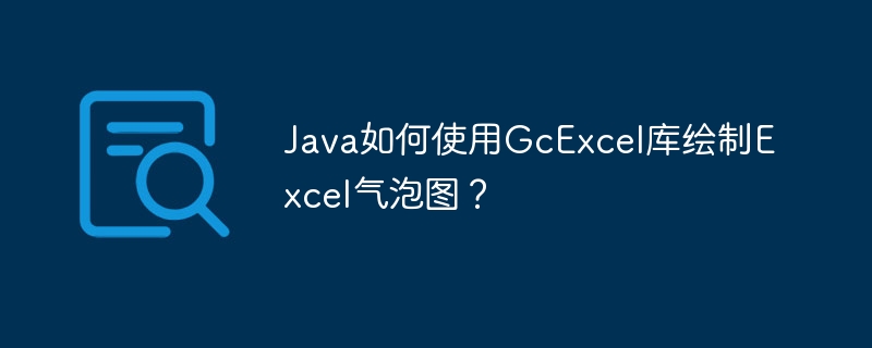 Java如何使用GcExcel库绘制Excel气泡图？