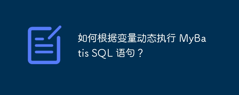 如何根据变量动态执行 MyBatis SQL 语句?