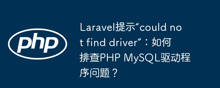Laravel提示“could not find driver”:如何排查PHP MySQL驱动程序问题?