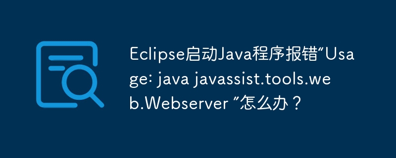 Eclipse启动Java程序报错“Usage: java javassist.tools.web.Webserver ”怎么办?
