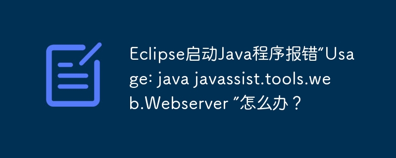 Eclipse启动Java程序报错“Usage: java javassist.tools.web.Webserver ”怎么办？