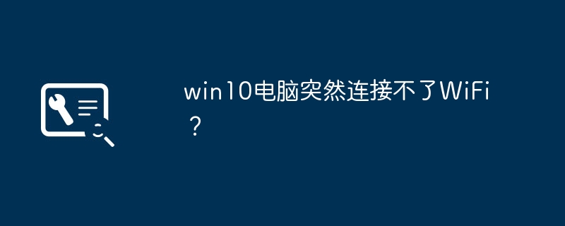 win10电脑突然连接不了WiFi？