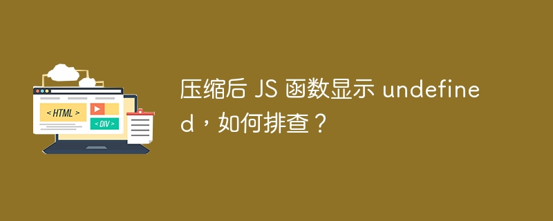 压缩后 JS 函数显示 undefined，如何排查？ 

