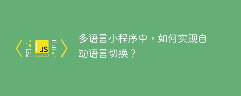 多语言小程序中，如何实现自动语言切换？