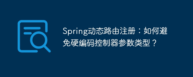 Spring动态路由注册：如何避免硬编码控制器参数类型？
