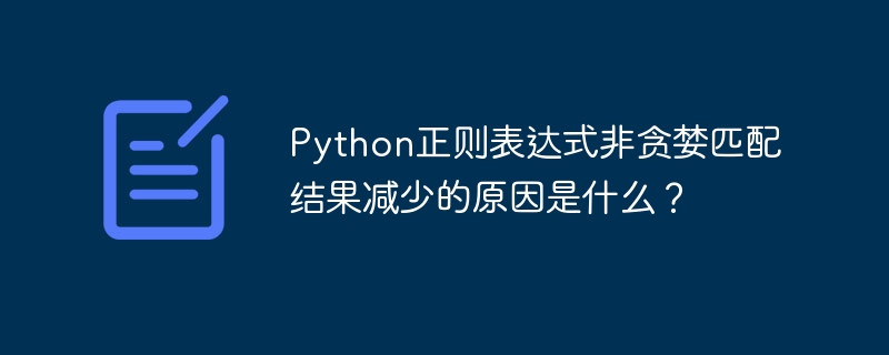 Python正则表达式非贪婪匹配结果减少的原因是什么？