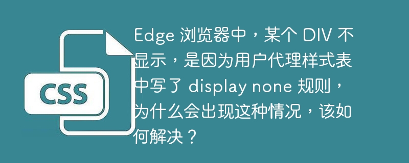 Edge 浏览器中，某个 DIV 不显示，是因为用户代理样式表中写了 display none 规则，为什么会出现这种情况，该如何解决？