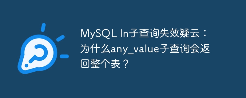 MySQL In子查询失效疑云:为什么any_value子查询会返回整个表?