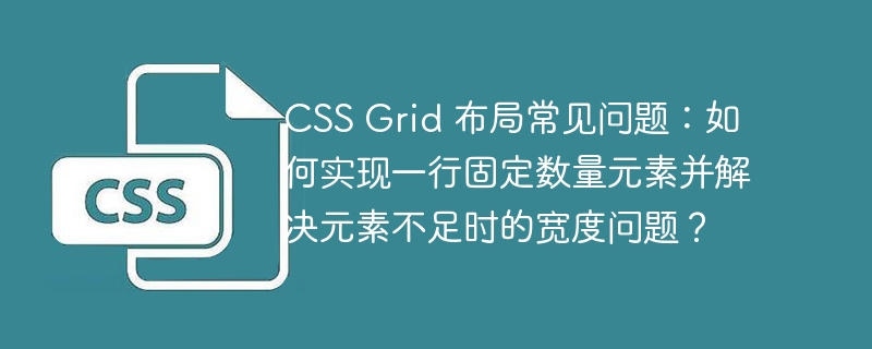 CSS Grid 布局常见问题:如何实现一行固定数量元素并解决元素不足时的宽度问题?