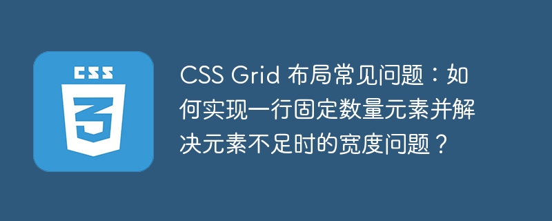CSS Grid 布局常见问题：如何实现一行固定数量元素并解决元素不足时的宽度问题？