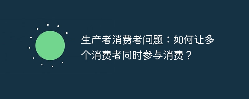 生产者消费者问题:如何让多个消费者同时参与消费?