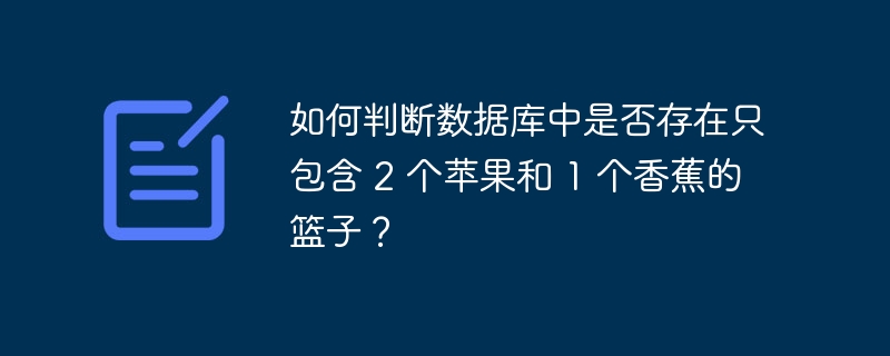如何判断数据库中是否存在只包含 2 个苹果和 1 个香蕉的篮子?