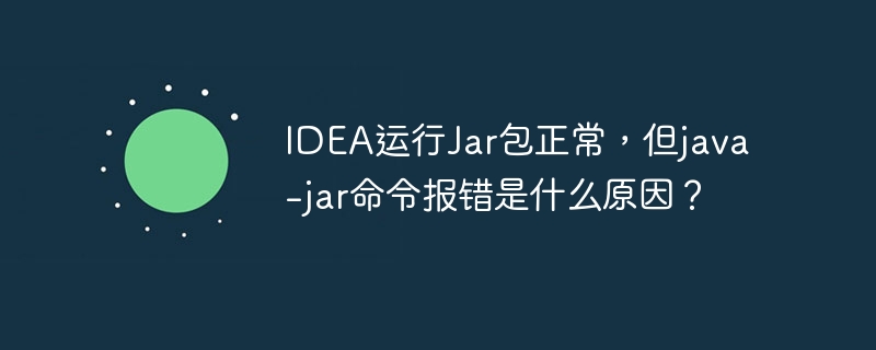 IDEA运行Jar包正常，但java -jar命令报错是什么原因？