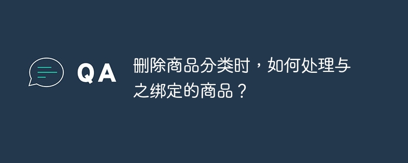 删除商品分类时，如何处理与之绑定的商品？
