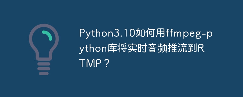 Python3.10如何用ffmpeg-python库将实时音频推流到RTMP？