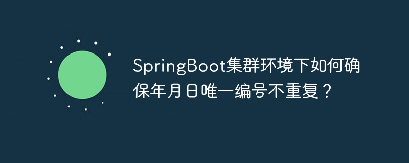 SpringBoot集群环境下如何确保年月日唯一编号不重复？