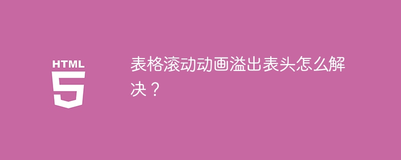表格滚动动画溢出表头怎么解决？ 
