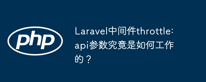 Laravel中间件throttle:api参数究竟是如何工作的？