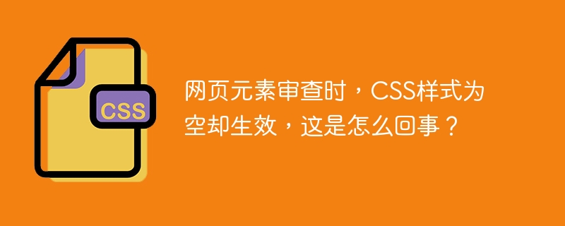 网页元素审查时,CSS样式为空却生效,这是怎么回事?