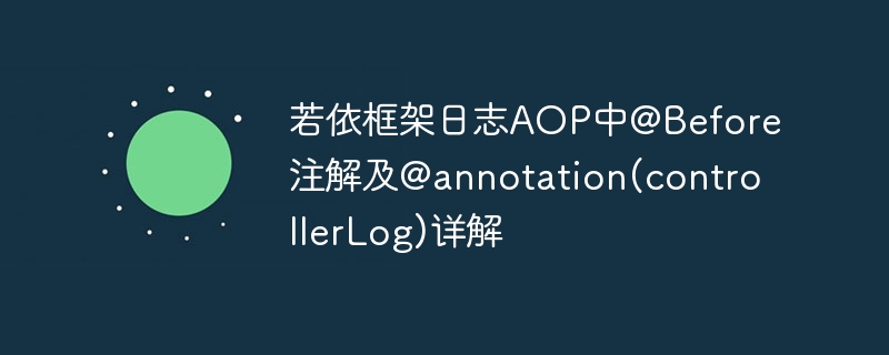 若依框架日志AOP中@Before注解及@annotation(controllerLog)详解