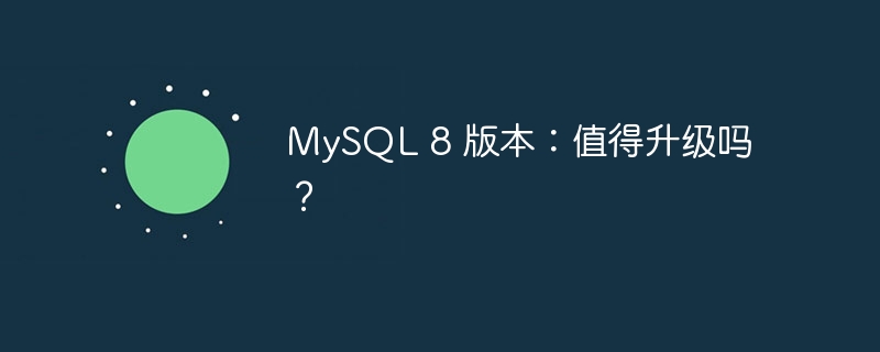 MySQL 8 版本：值得升级吗？