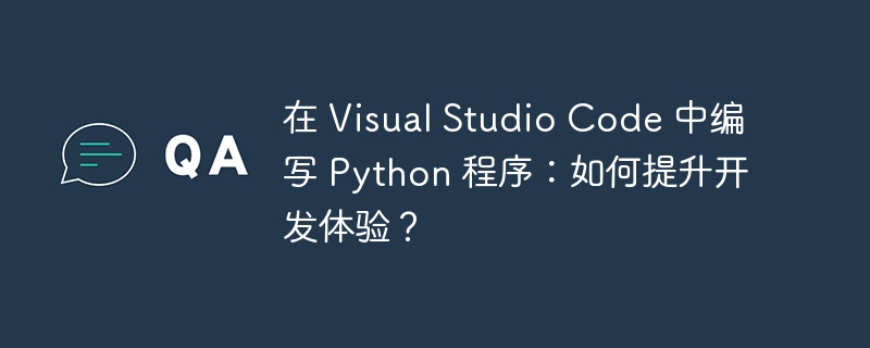 在 Visual Studio Code 中编写 Python 程序：如何提升开发体验？