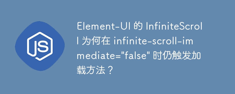 Element-UI 的 InfiniteScroll 为何在 infinite-scroll-immediate=\