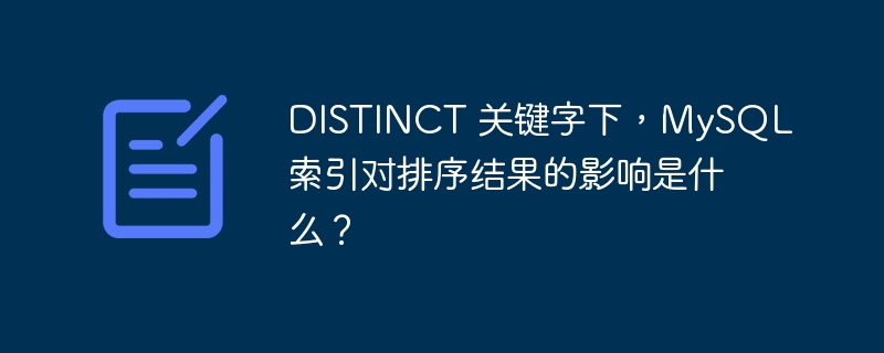 DISTINCT 关键字下，MySQL 索引对排序结果的影响是什么？