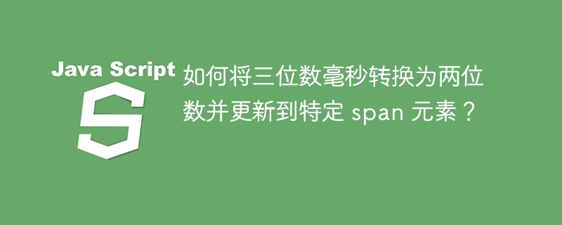 如何将三位数毫秒转换为两位数并更新到特定 span 元素？