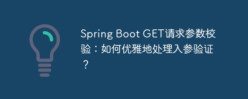 Spring Boot GET请求参数校验：如何优雅地处理入参验证？