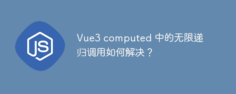 Vue3 computed 中的无限递归调用如何解决？